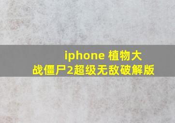 iphone 植物大战僵尸2超级无敌破解版